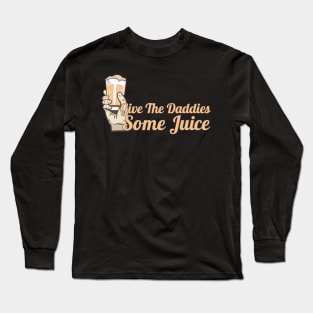 give the daddies some juice Long Sleeve T-Shirt